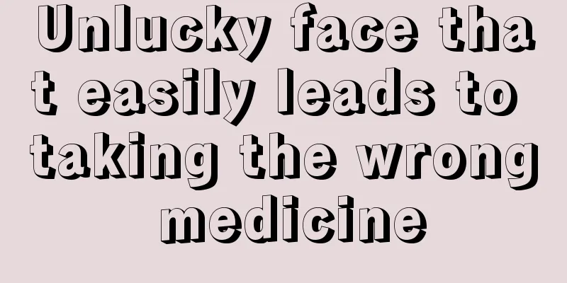 Unlucky face that easily leads to taking the wrong medicine