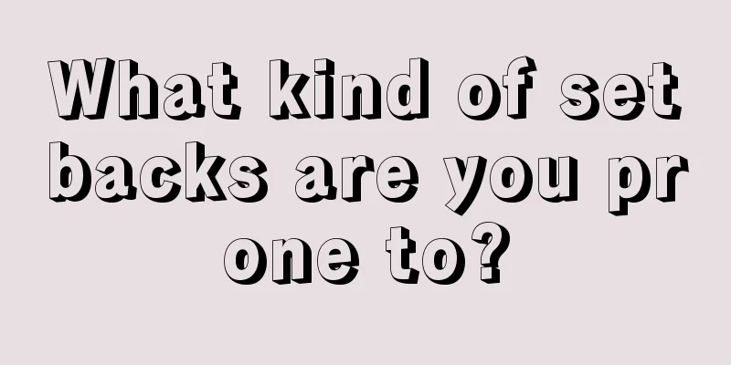 What kind of setbacks are you prone to?