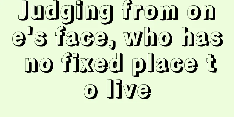 Judging from one's face, who has no fixed place to live