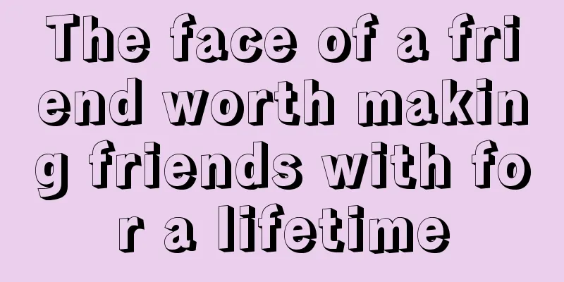 The face of a friend worth making friends with for a lifetime