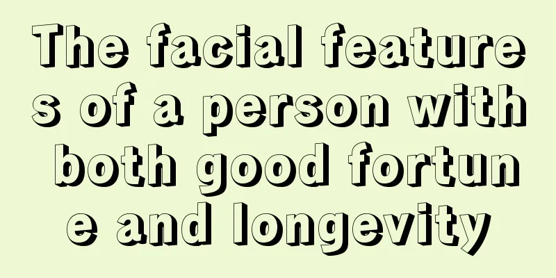 The facial features of a person with both good fortune and longevity