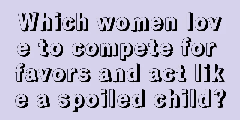 Which women love to compete for favors and act like a spoiled child?