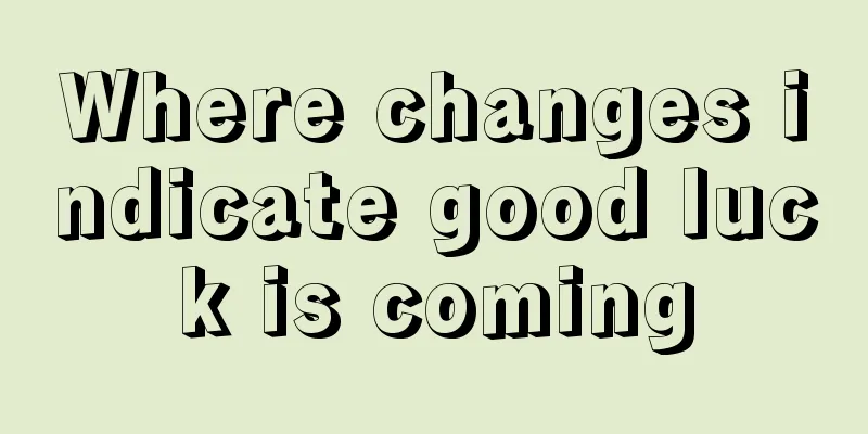 Where changes indicate good luck is coming