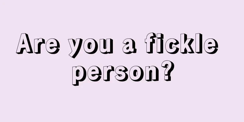 Are you a fickle person?