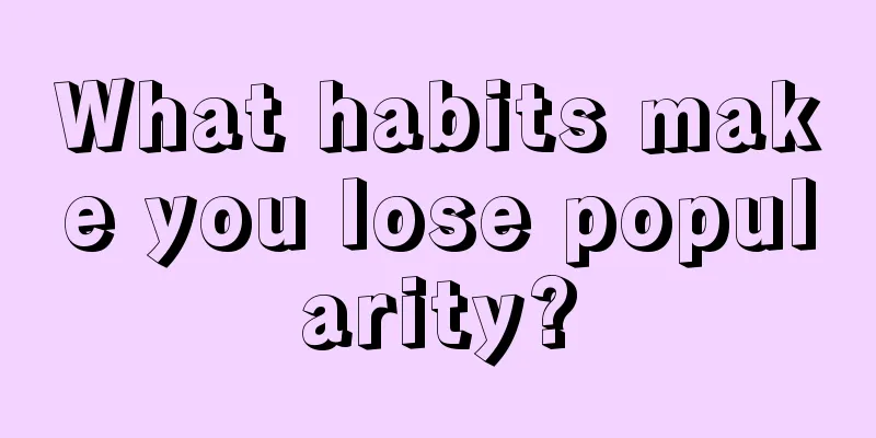 What habits make you lose popularity?