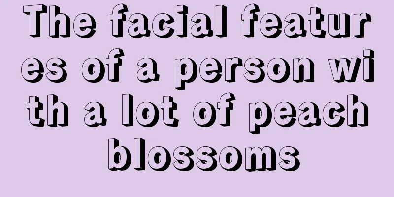 The facial features of a person with a lot of peach blossoms