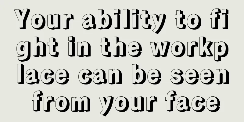 Your ability to fight in the workplace can be seen from your face