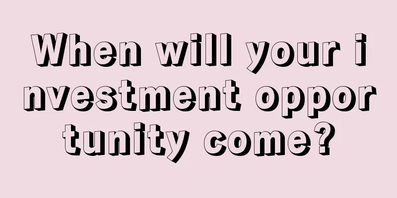 When will your investment opportunity come?
