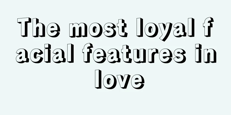 The most loyal facial features in love