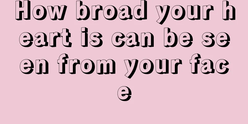 How broad your heart is can be seen from your face