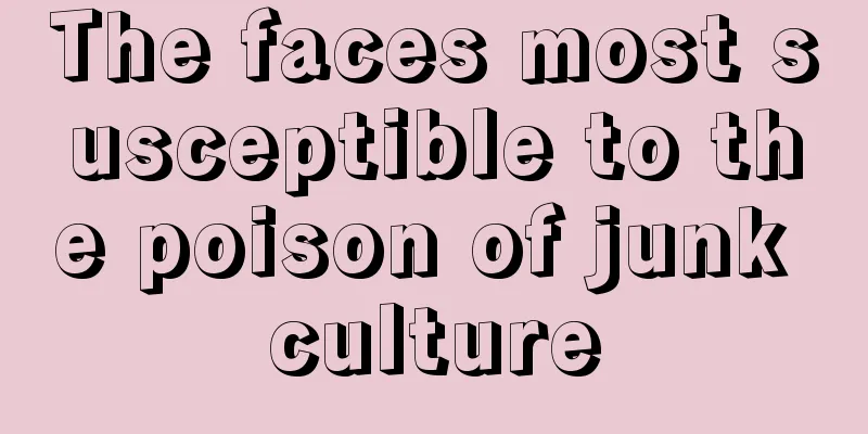 The faces most susceptible to the poison of junk culture