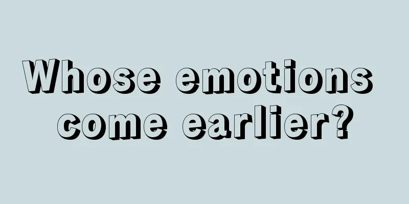 Whose emotions come earlier?