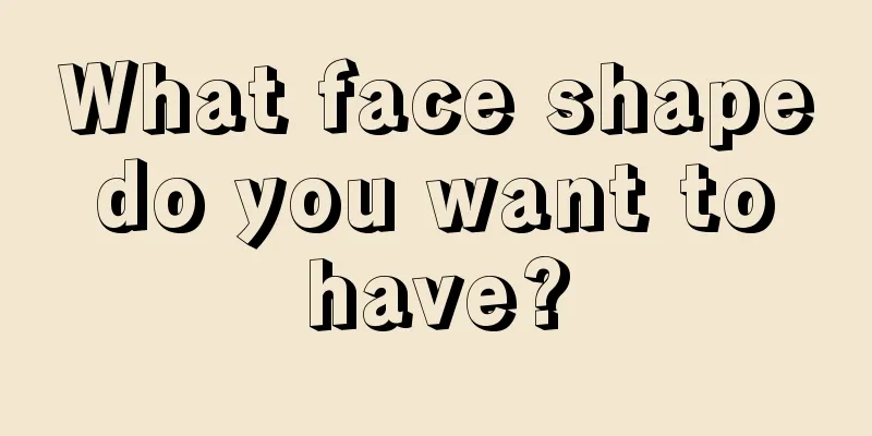 What face shape do you want to have?