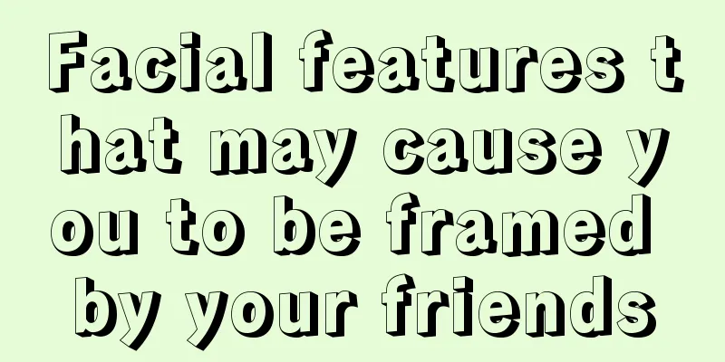 Facial features that may cause you to be framed by your friends