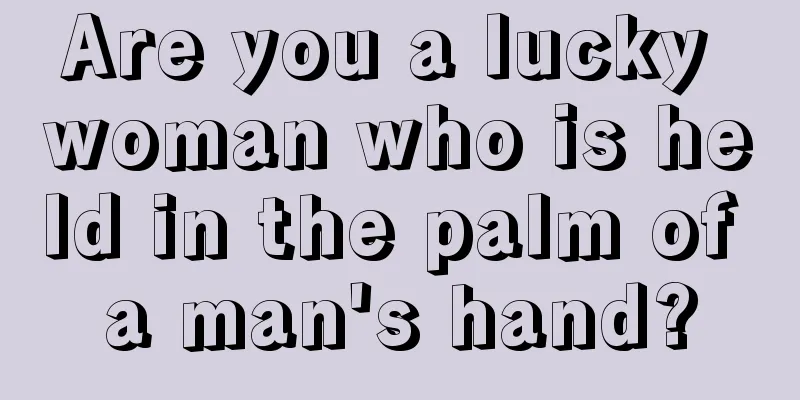 Are you a lucky woman who is held in the palm of a man's hand?