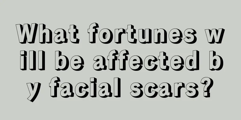 What fortunes will be affected by facial scars?