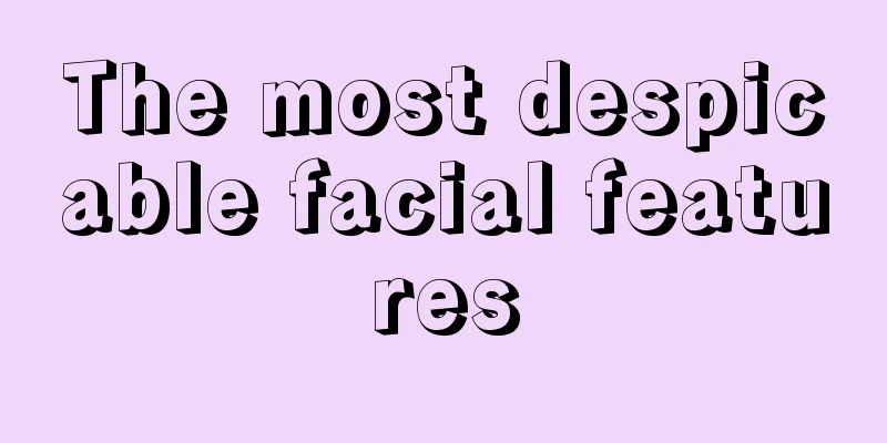 The most despicable facial features