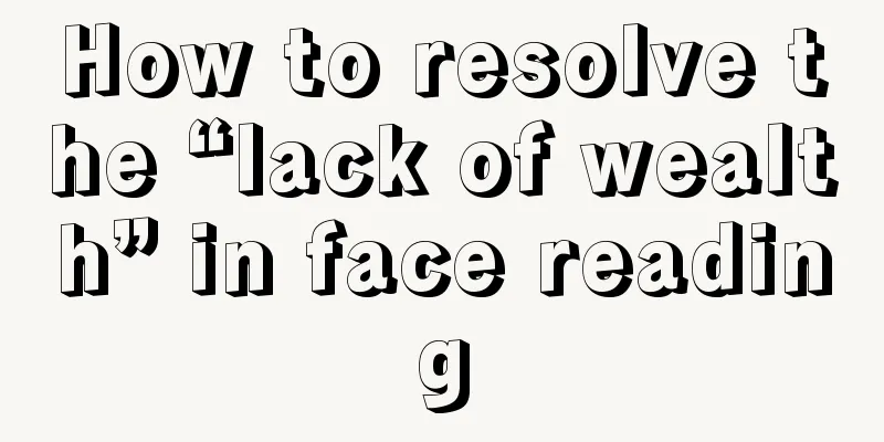 How to resolve the “lack of wealth” in face reading