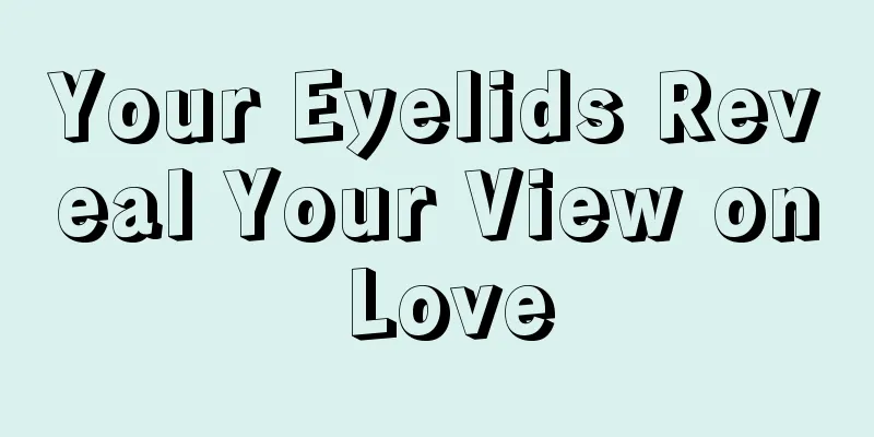 Your Eyelids Reveal Your View on Love
