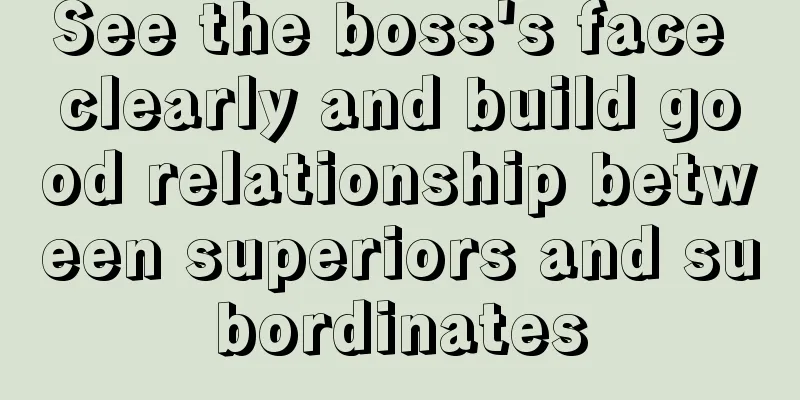 See the boss's face clearly and build good relationship between superiors and subordinates