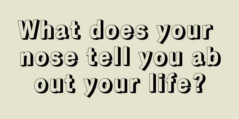 What does your nose tell you about your life?