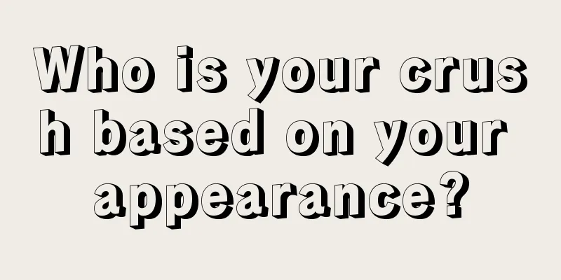 Who is your crush based on your appearance?