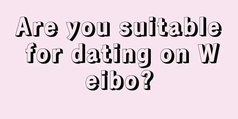 Are you suitable for dating on Weibo?