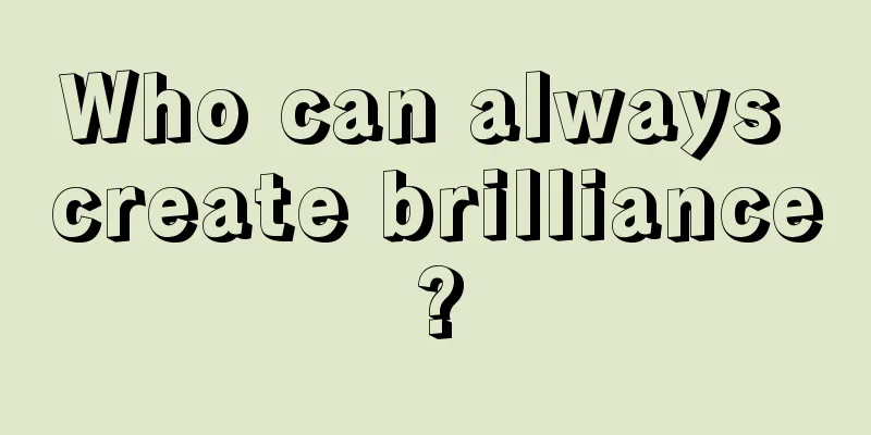 Who can always create brilliance?