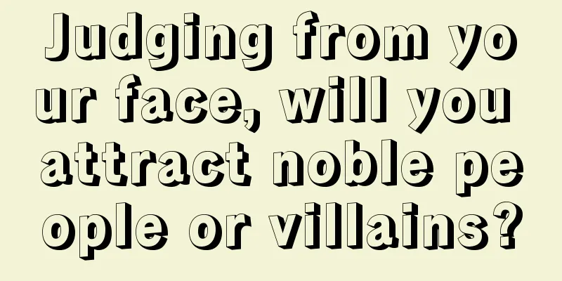 Judging from your face, will you attract noble people or villains?
