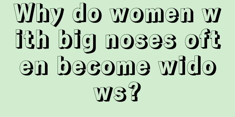 Why do women with big noses often become widows?