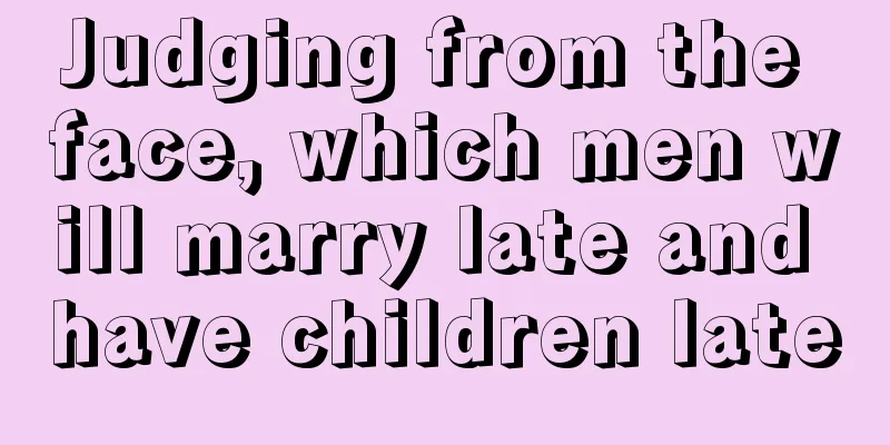 Judging from the face, which men will marry late and have children late