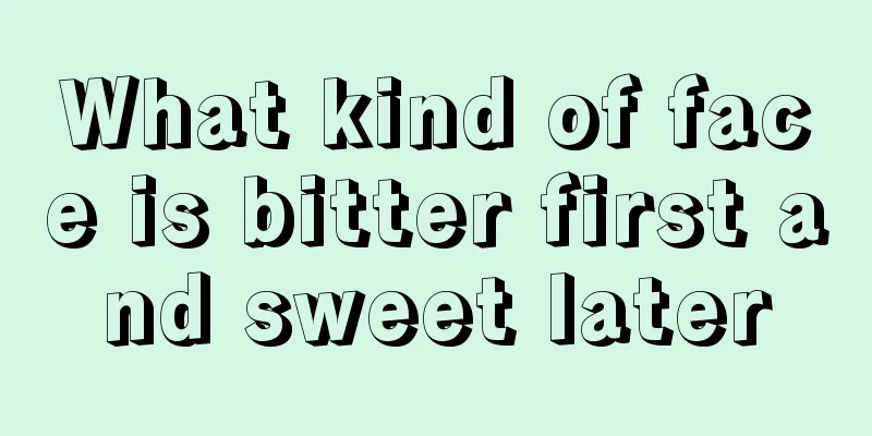 What kind of face is bitter first and sweet later