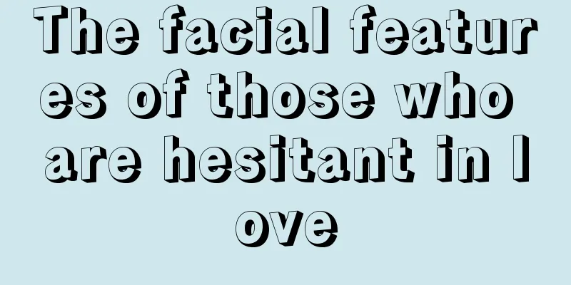 The facial features of those who are hesitant in love