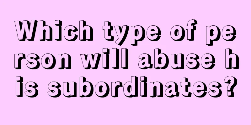 Which type of person will abuse his subordinates?