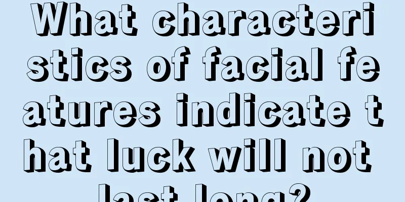 What characteristics of facial features indicate that luck will not last long?