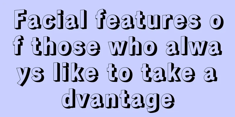 Facial features of those who always like to take advantage