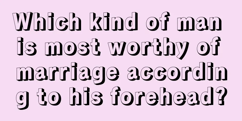 Which kind of man is most worthy of marriage according to his forehead?