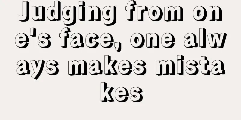 Judging from one's face, one always makes mistakes
