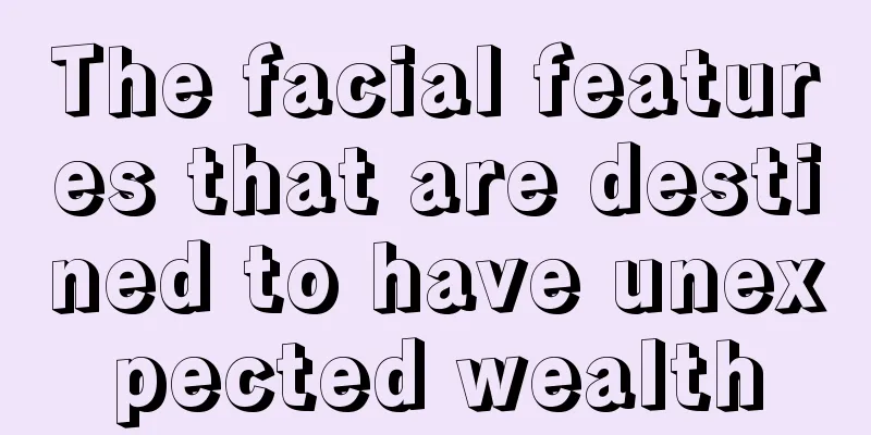 The facial features that are destined to have unexpected wealth