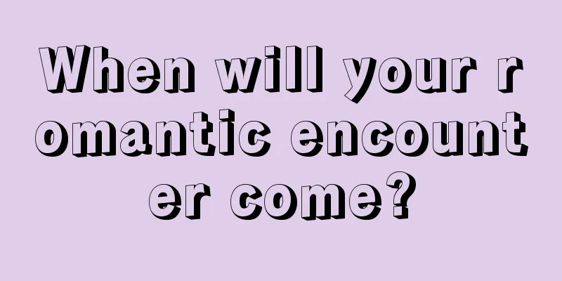 When will your romantic encounter come?
