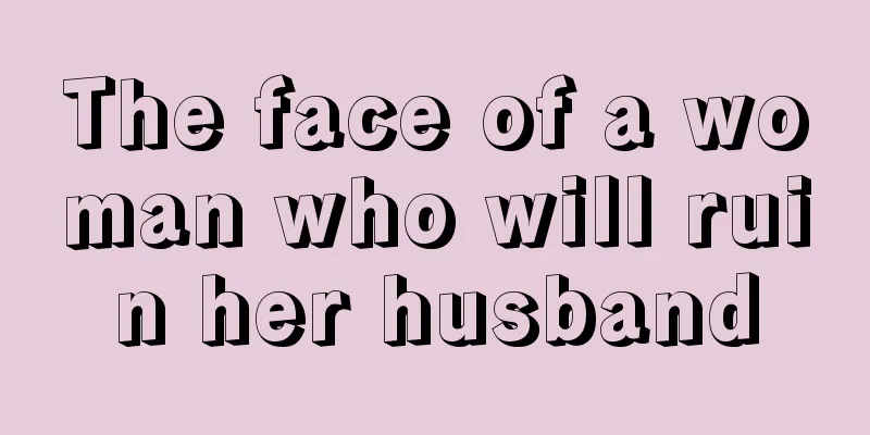 The face of a woman who will ruin her husband