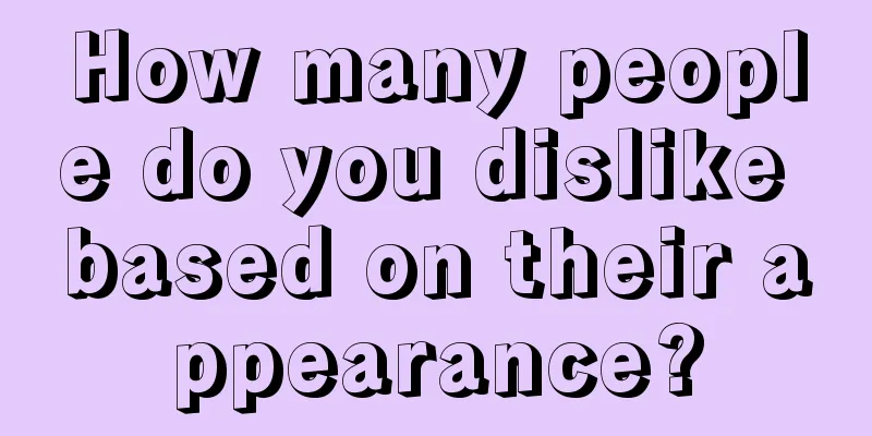 How many people do you dislike based on their appearance?