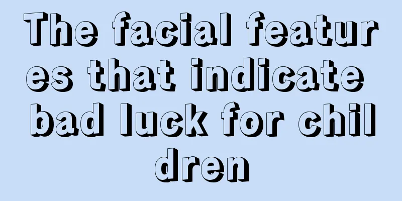 The facial features that indicate bad luck for children