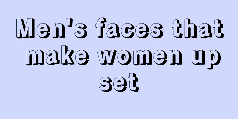 Men's faces that make women upset