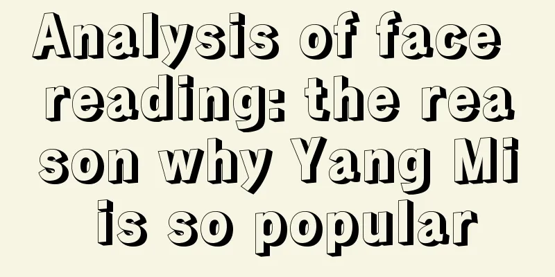 Analysis of face reading: the reason why Yang Mi is so popular