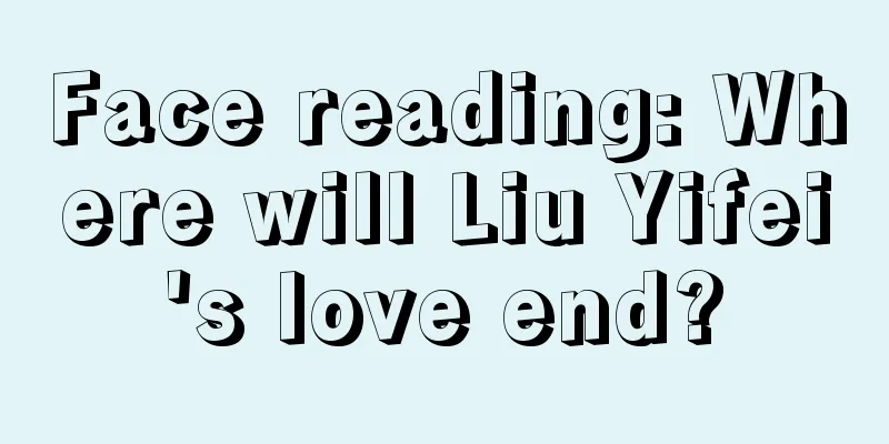 Face reading: Where will Liu Yifei's love end?