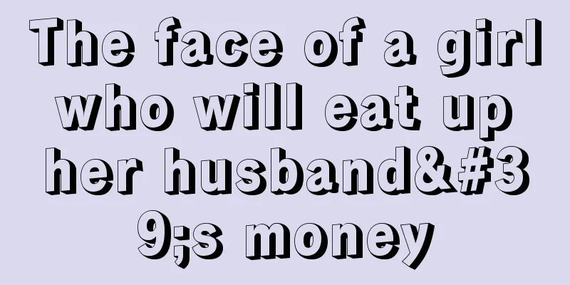 The face of a girl who will eat up her husband's money
