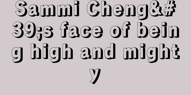 Sammi Cheng's face of being high and mighty