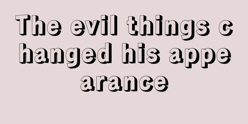 The evil things changed his appearance