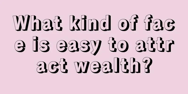 What kind of face is easy to attract wealth?